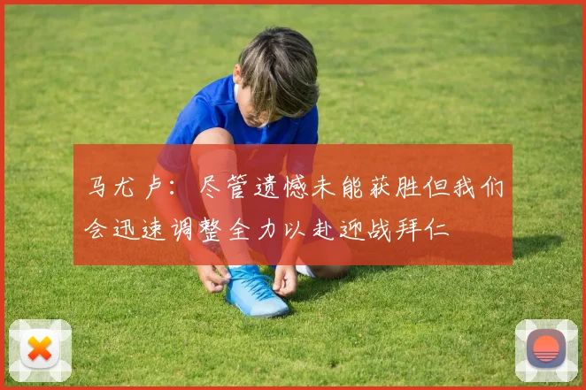马尤卢：尽管遗憾未能获胜但我们会迅速调整全力以赴迎战拜仁