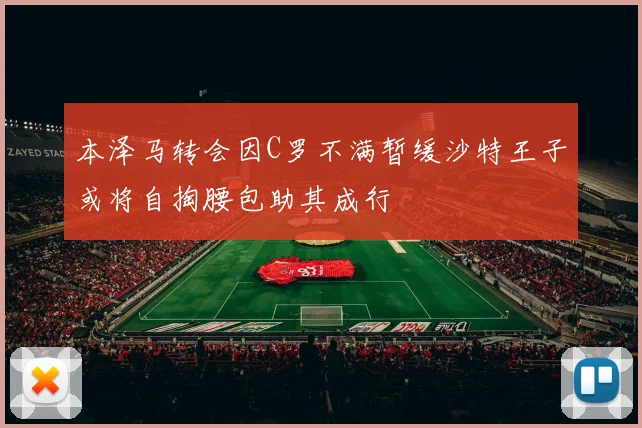 本泽马转会因C罗不满暂缓沙特王子或将自掏腰包助其成行