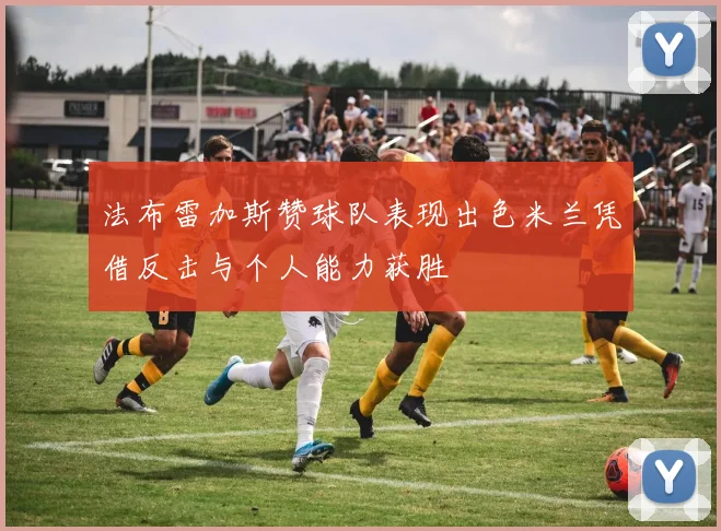 法布雷加斯赞球队表现出色米兰凭借反击与个人能力获胜