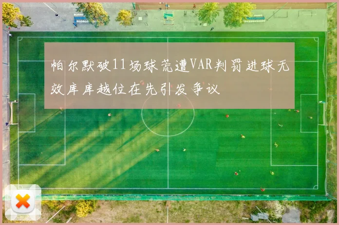 帕尔默破11场球荒遭VAR判罚进球无效库库越位在先引发争议