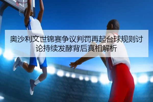 奥沙利文世锦赛争议判罚再起台球规则讨论持续发酵背后真相解析